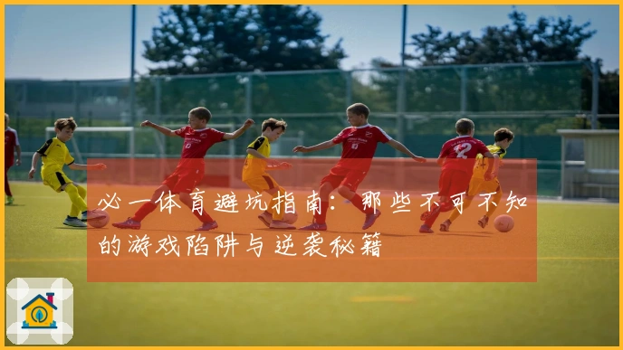 必一体育避坑指南：那些不可不知的游戏陷阱与逆袭秘籍
