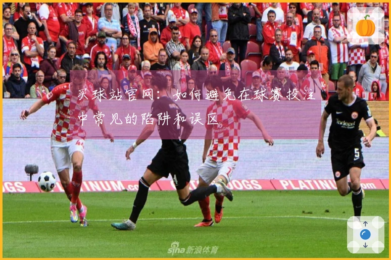 买球站官网：如何避免在球赛投注中常见的陷阱和误区