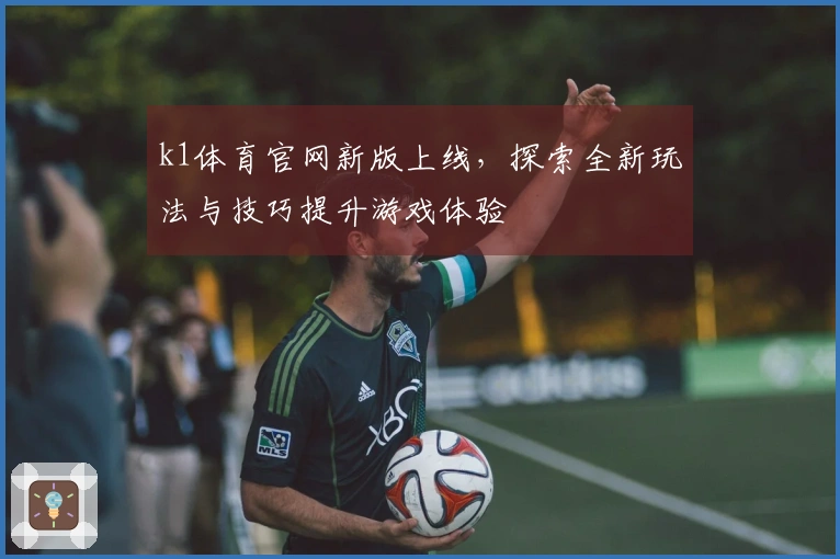 k1体育官网新版上线，探索全新玩法与技巧提升游戏体验