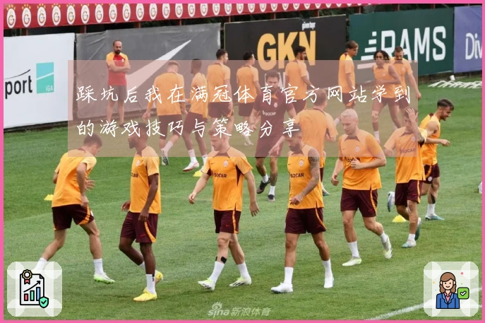 踩坑后我在满冠体育官方网站学到的游戏技巧与策略分享