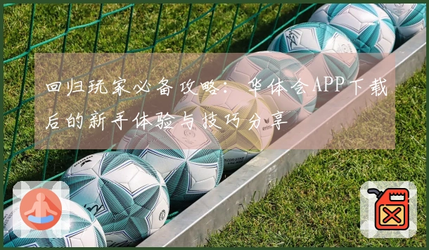 回归玩家必备攻略：华体会APP下载后的新手体验与技巧分享