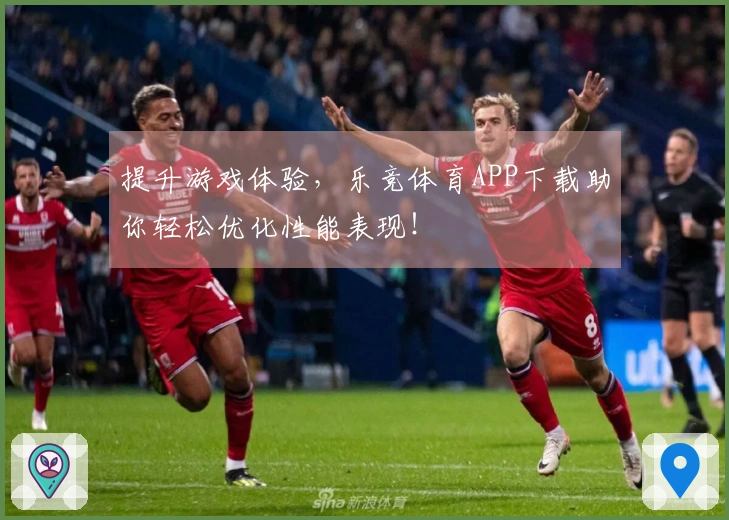 提升游戏体验，乐竞体育APP下载助你轻松优化性能表现！