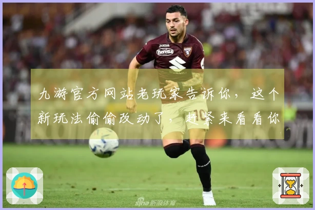 九游官方网站老玩家告诉你，这个新玩法偷偷改动了，赶紧来看看你的收益有没有变！