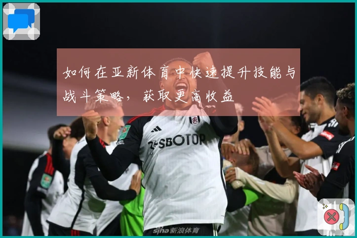 如何在亚新体育中快速提升技能与战斗策略，获取更高收益